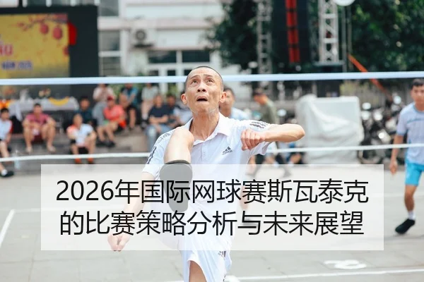2026年国际网球赛斯瓦泰克的比赛策略分析与未来展望