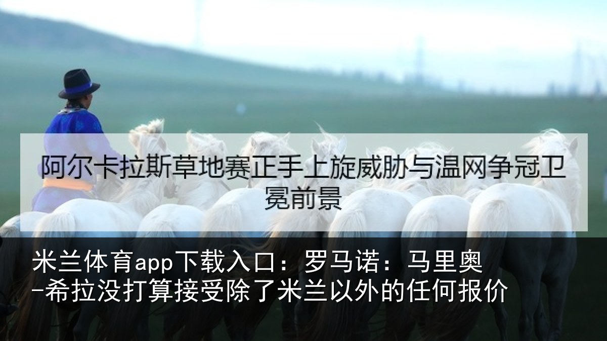 米兰体育app下载入口：罗马诺：马里奥-希拉没打算接受除了米兰以外的任何报价