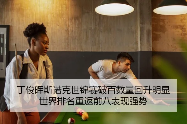 丁俊晖斯诺克世锦赛破百数量回升明显 世界排名重返前八表现强势