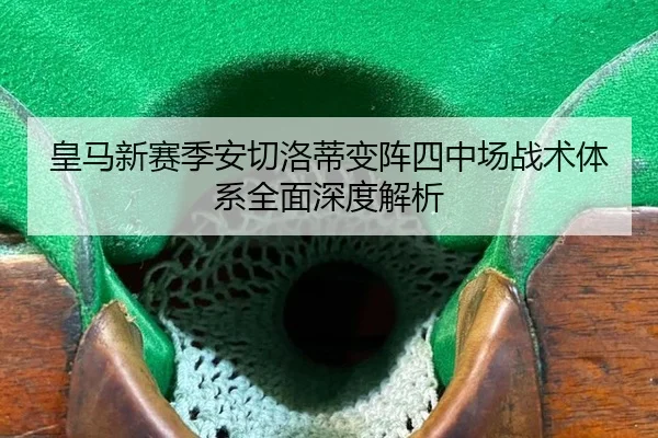 皇马新赛季安切洛蒂变阵四中场战术体系全面深度解析