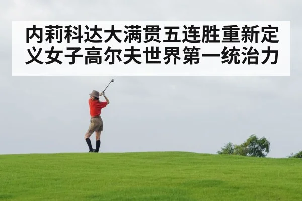 内莉科达大满贯五连胜重新定义女子高尔夫世界第一统治力