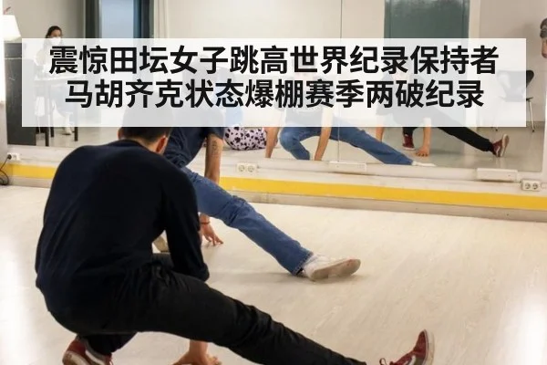 震惊田坛女子跳高世界纪录保持者马胡齐克状态爆棚赛季两破纪录