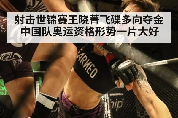 射击世锦赛王晓菁飞碟多向夺金 中国队奥运资格形势一片大好