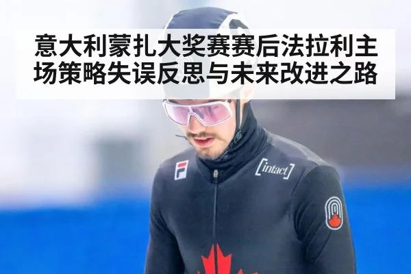 意大利蒙扎大奖赛赛后法拉利主场策略失误反思与未来改进之路