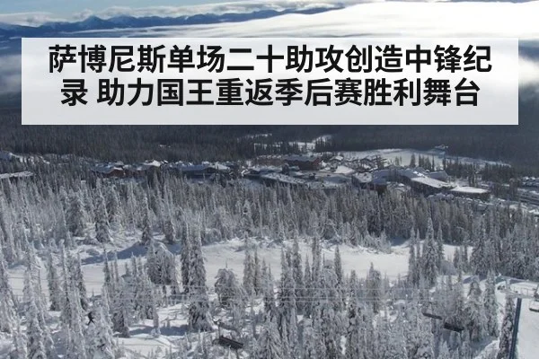萨博尼斯单场二十助攻创造中锋纪录 助力国王重返季后赛胜利舞台